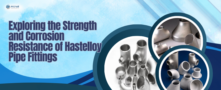 Exploring the Strength and Corrosion Resistance of Hastelloy Pipe Fittings
