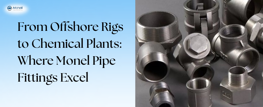 From Offshore Rigs to Chemical Plants: Where Monel Pipe Fittings Excel