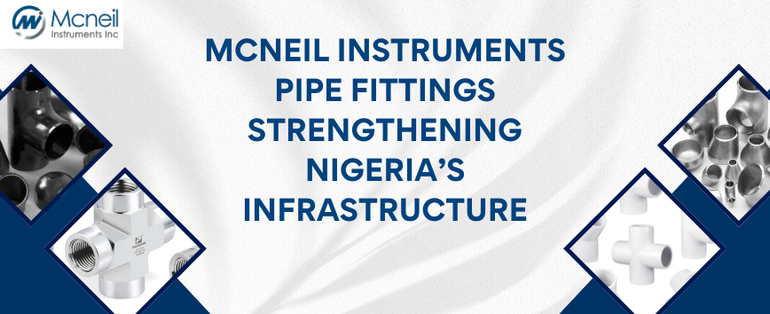 Mcneil Instruments Pipe Fittings Strengthening Nigeria’s Infrastructure