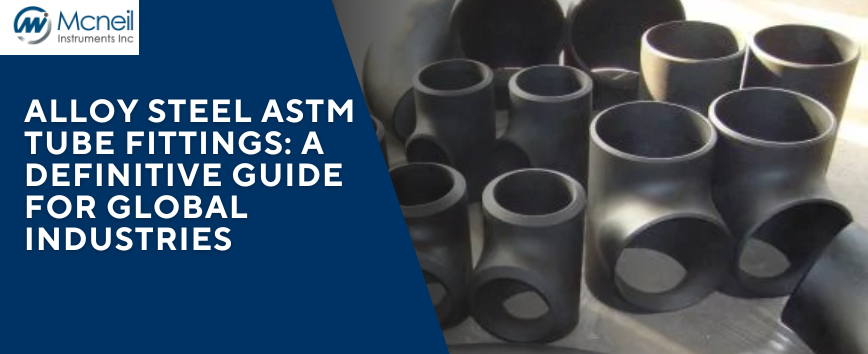 Alloy Steel ASTM Tube Fittings: A Definitive Guide for Global Industries