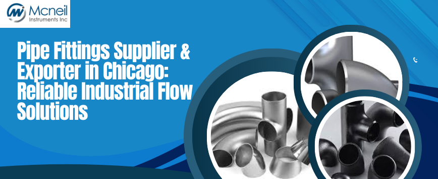 Pipe Fittings Manufacturer, Supplier, Exporter, Distributor and Wholesaler in Chicago: Reliable Industrial Flow Solutions by Mcneil Instruments