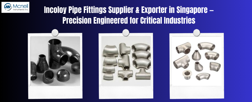 Incoloy Pipe Fittings Supplier & Exporter in Singapore — Precision Engineered for Critical Industries